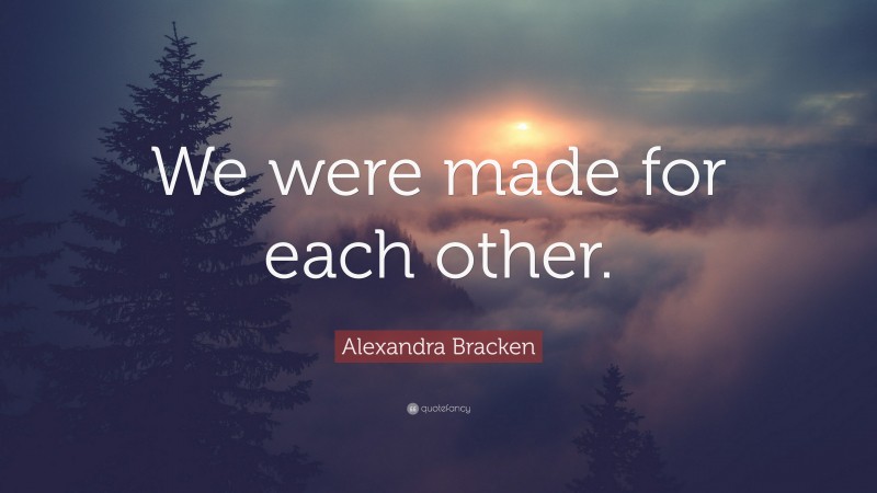 Alexandra Bracken Quote: “We were made for each other.”
