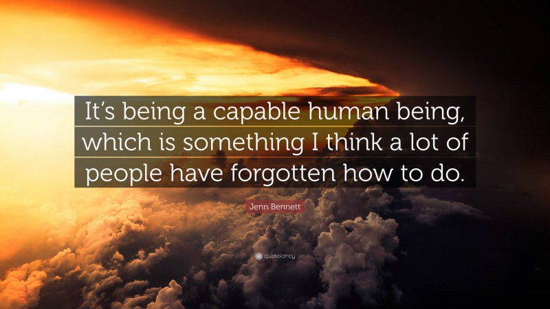 Jenn Bennett Quote: “It’s being a capable human being, which is something I think a lot of people have forgotten how to do.”