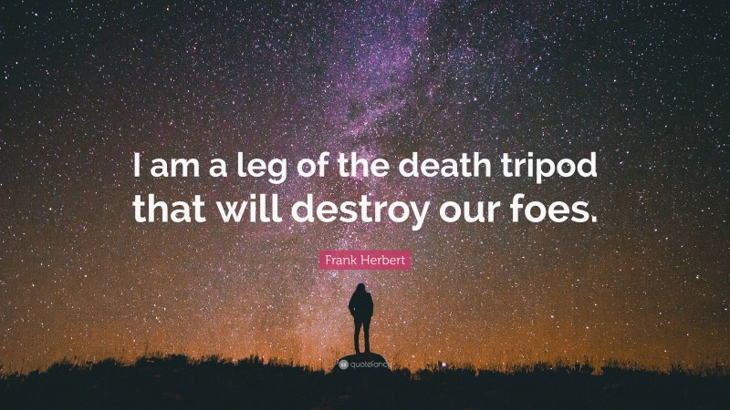 Frank Herbert Quote: “I am a leg of the death tripod that will destroy our foes.”