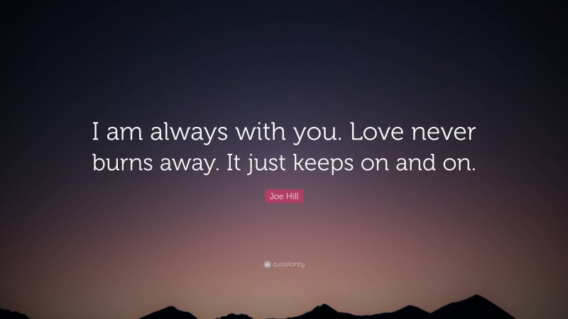 Joe Hill Quote: “I am always with you. Love never burns away. It just keeps on and on.”