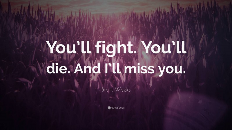 Brent Weeks Quote: “You’ll fight. You’ll die. And I’ll miss you.”