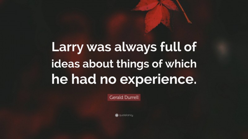 Gerald Durrell Quote: “Larry was always full of ideas about things of which he had no experience.”