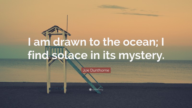 Joe Dunthorne Quote: “I am drawn to the ocean; I find solace in its mystery.”