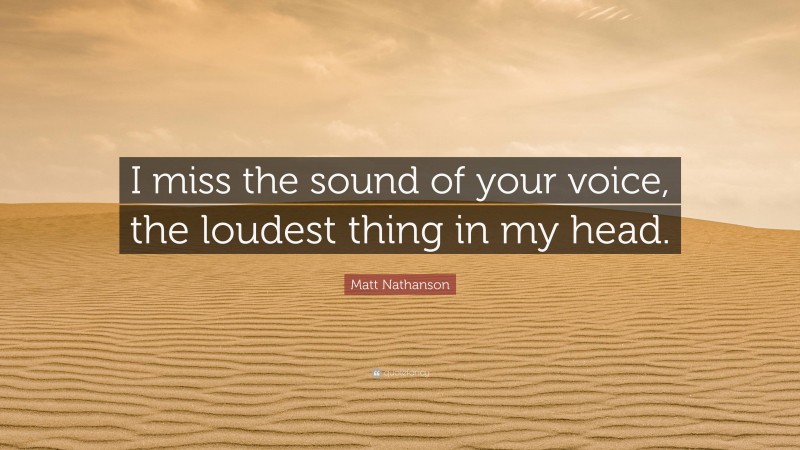 Matt Nathanson Quote: “I miss the sound of your voice, the loudest thing in my head.”