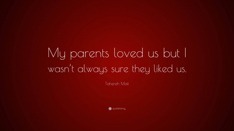 Tahereh Mafi Quote: “My parents loved us but I wasn’t always sure they liked us.”