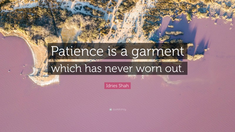 Idries Shah Quote: “Patience is a garment which has never worn out.”