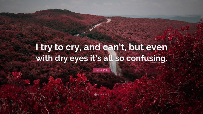 Lolita Pille Quote: “I try to cry, and can’t, but even with dry eyes it’s all so confusing.”