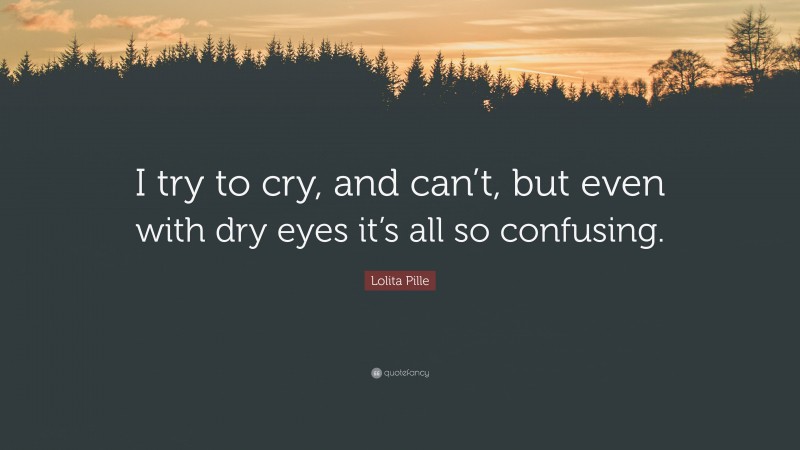 Lolita Pille Quote: “I try to cry, and can’t, but even with dry eyes it’s all so confusing.”
