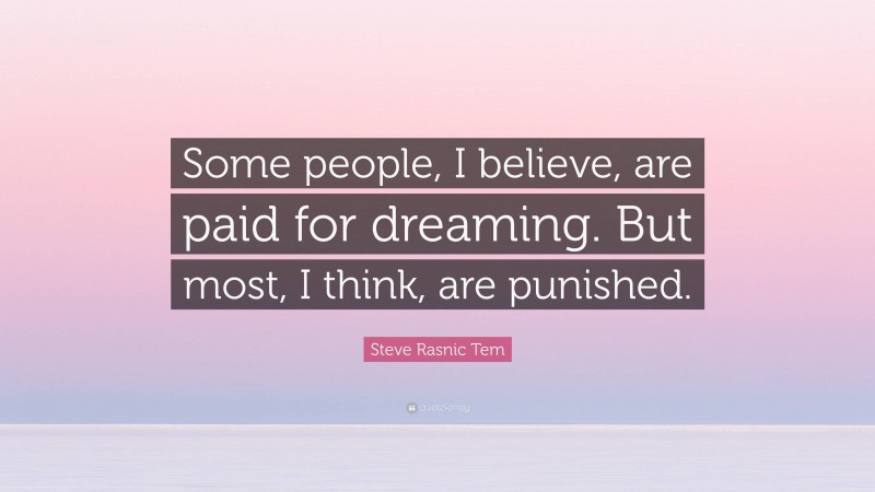 Steve Rasnic Tem Quote: “Some people, I believe, are paid for dreaming. But most, I think, are punished.”