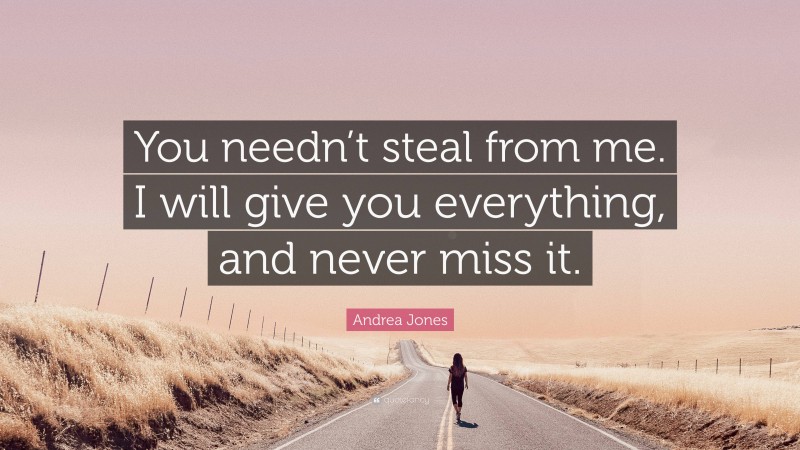 Andrea Jones Quote: “You needn’t steal from me. I will give you everything, and never miss it.”
