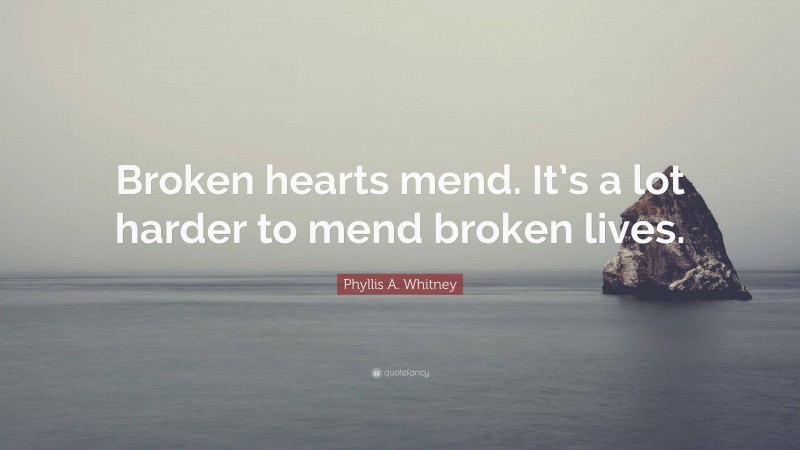 Phyllis A. Whitney Quote: “Broken hearts mend. It’s a lot harder to mend broken lives.”