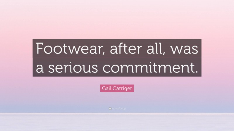 Gail Carriger Quote: “Footwear, after all, was a serious commitment.”