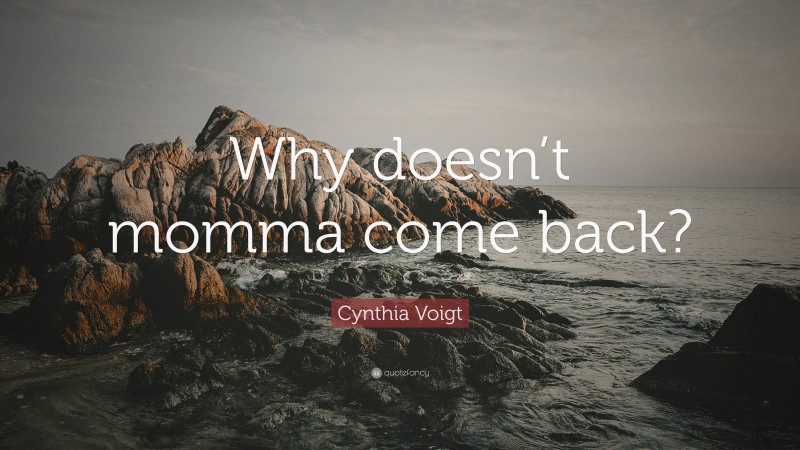 Cynthia Voigt Quote: “Why doesn’t momma come back?”