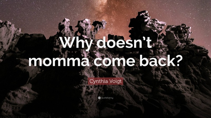 Cynthia Voigt Quote: “Why doesn’t momma come back?”