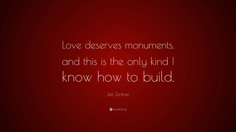 Jeff Zentner Quote: “Love deserves monuments, and this is the only kind I know how to build.”