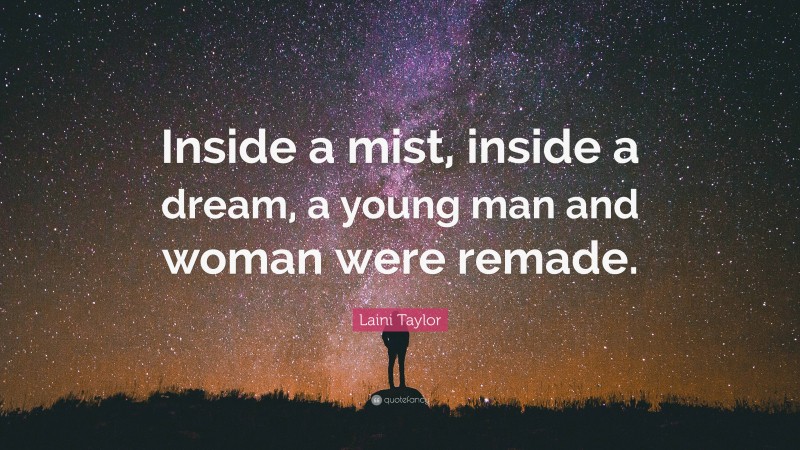 Laini Taylor Quote: “Inside a mist, inside a dream, a young man and woman were remade.”