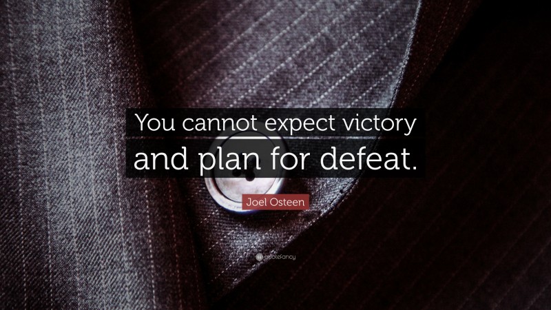 Joel Osteen Quote: “You cannot expect victory and plan for defeat.”
