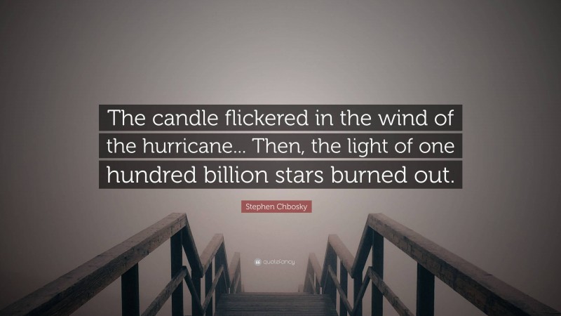 Stephen Chbosky Quote: “The candle flickered in the wind of the hurricane... Then, the light of one hundred billion stars burned out.”