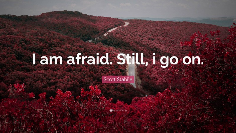 Scott Stabile Quote: “I am afraid. Still, i go on.”