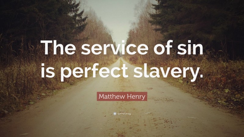 Matthew Henry Quote: “The service of sin is perfect slavery.”