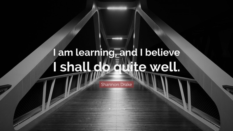 Shannon Drake Quote: “I am learning, and I believe I shall do quite well.”