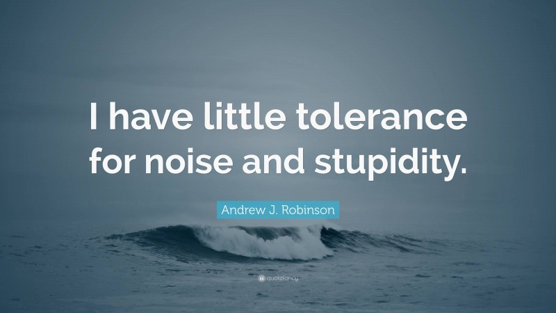 Andrew J. Robinson Quote: “I have little tolerance for noise and stupidity.”