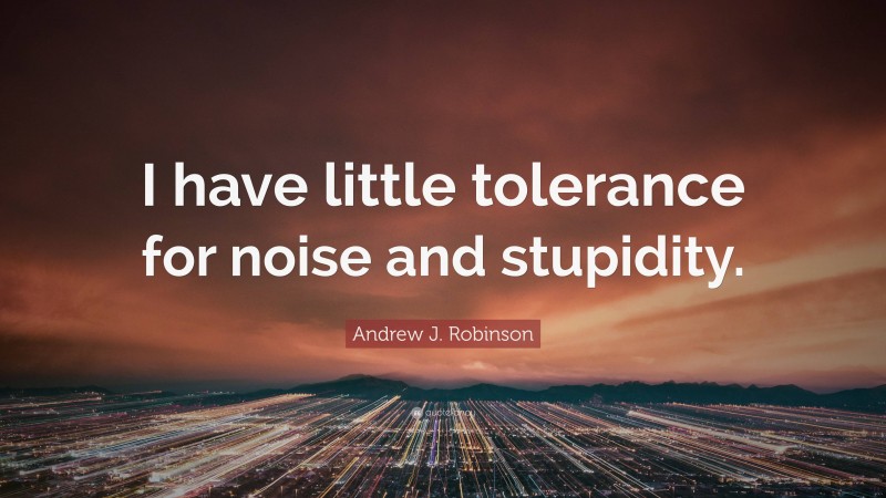 Andrew J. Robinson Quote: “I have little tolerance for noise and stupidity.”