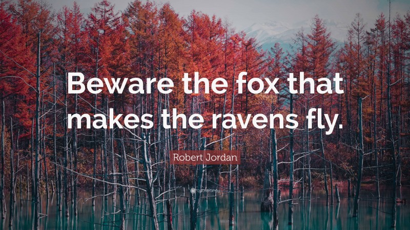 Robert Jordan Quote: “Beware the fox that makes the ravens fly.”