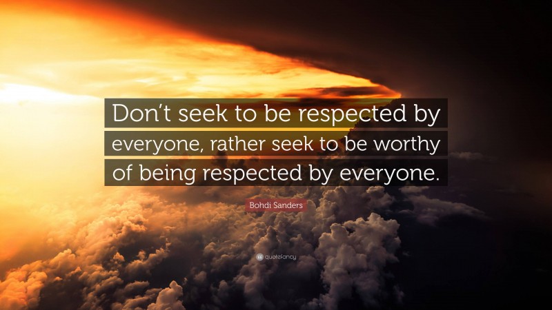 Bohdi Sanders Quote: “Don’t seek to be respected by everyone, rather seek to be worthy of being respected by everyone.”