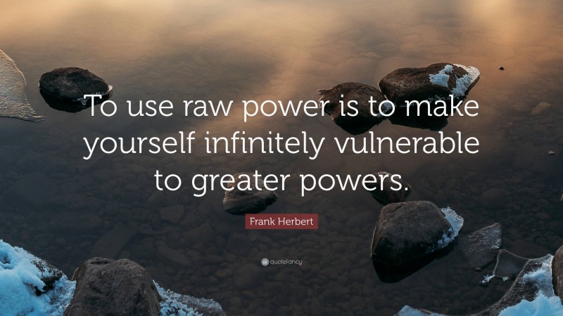 Frank Herbert Quote: “To use raw power is to make yourself infinitely vulnerable to greater powers.”