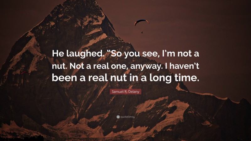 Samuel R. Delany Quote: “He laughed. “So you see, I’m not a nut. Not a real one, anyway. I haven’t been a real nut in a long time.”