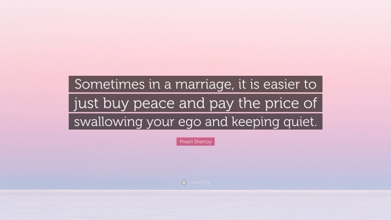 Preeti Shenoy Quote: “Sometimes in a marriage, it is easier to just buy peace and pay the price of swallowing your ego and keeping quiet.”