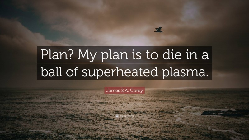 James S.A. Corey Quote: “Plan? My plan is to die in a ball of superheated plasma.”