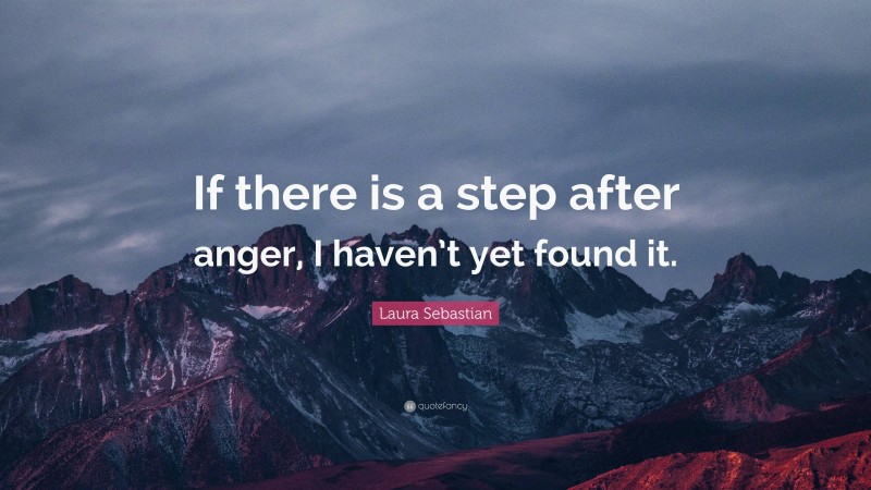Laura Sebastian Quote: “If there is a step after anger, I haven’t yet found it.”