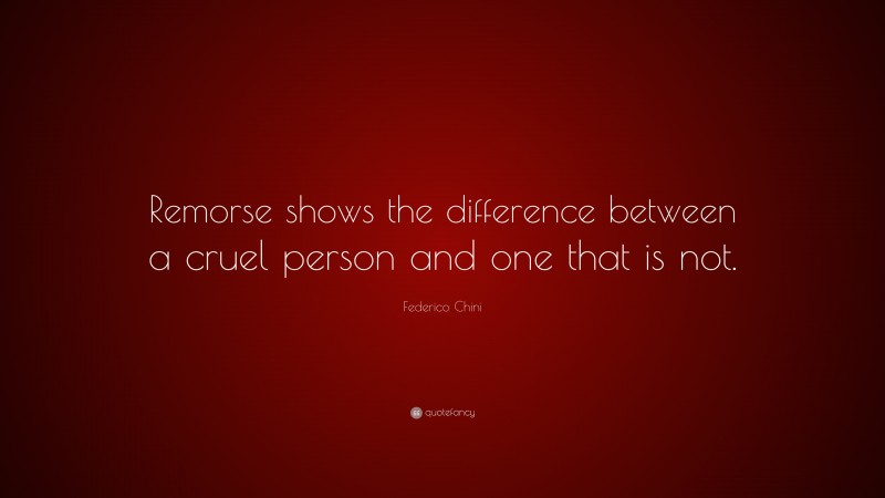 Federico Chini Quote: “Remorse shows the difference between a cruel person and one that is not.”
