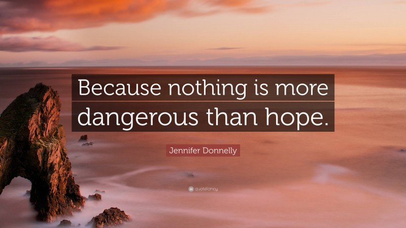 Jennifer Donnelly Quote: “Because nothing is more dangerous than hope.”