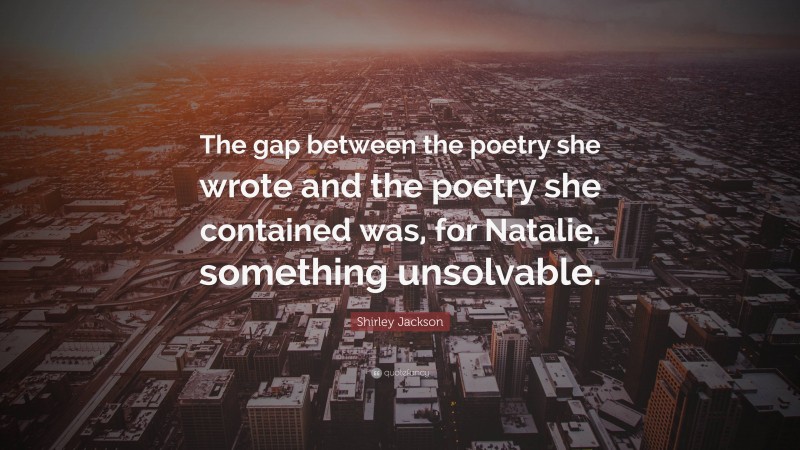 Shirley Jackson Quote: “The gap between the poetry she wrote and the poetry she contained was, for Natalie, something unsolvable.”