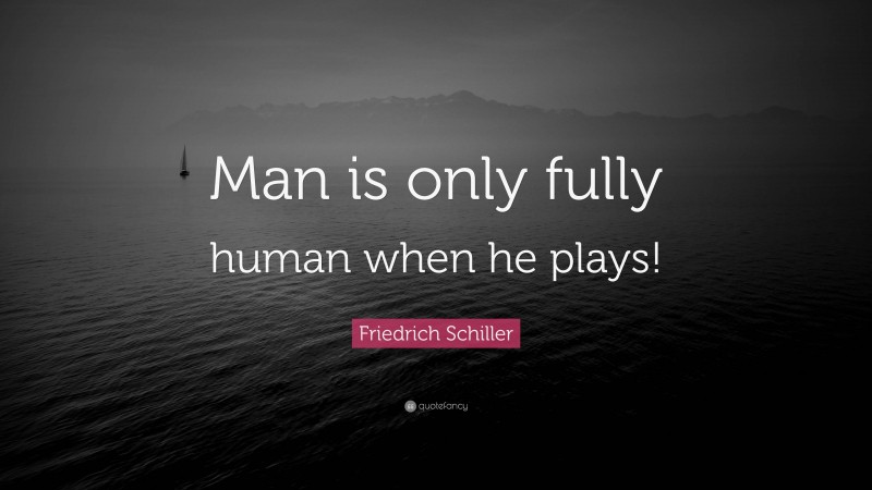 Friedrich Schiller Quote: “Man is only fully human when he plays!”