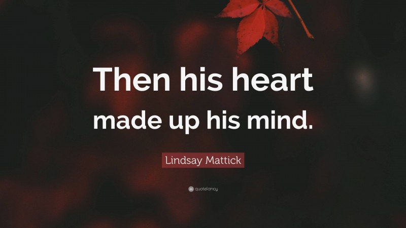Lindsay Mattick Quote: “Then his heart made up his mind.”