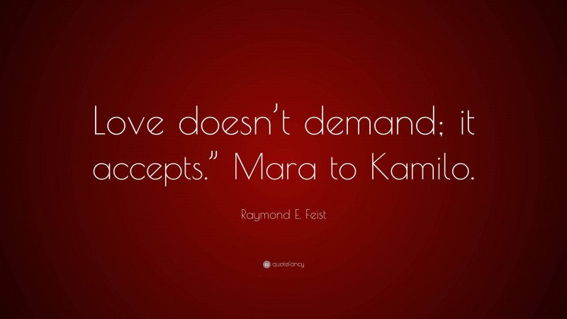 Raymond E. Feist Quote: “Love doesn’t demand; it accepts.” Mara to Kamilo.”