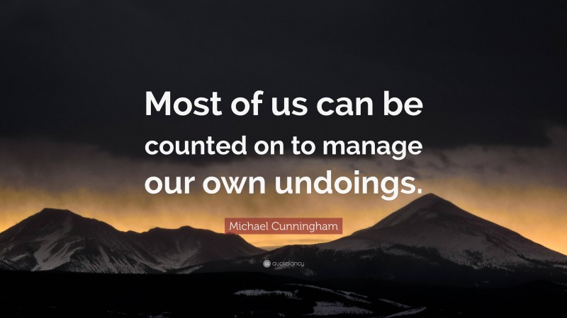 Michael Cunningham Quote: “Most of us can be counted on to manage our own undoings.”