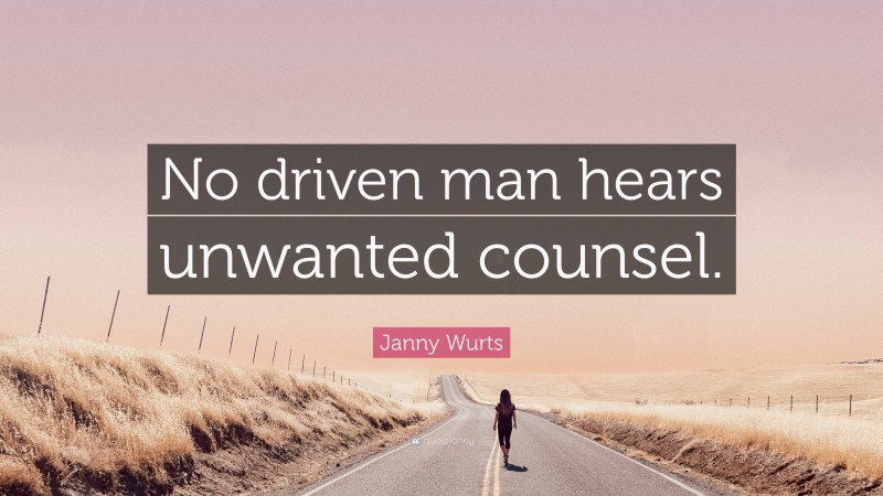 Janny Wurts Quote: “No driven man hears unwanted counsel.”