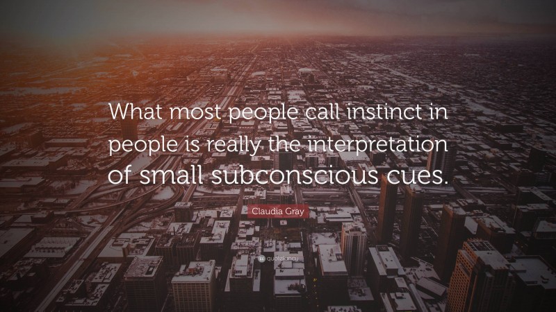 Claudia Gray Quote: “What most people call instinct in people is really the interpretation of small subconscious cues.”