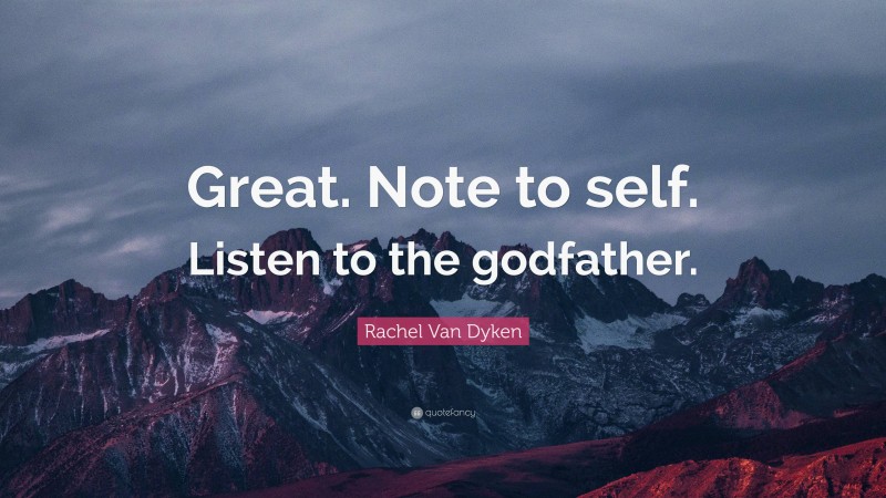 Rachel Van Dyken Quote: “Great. Note to self. Listen to the godfather.”