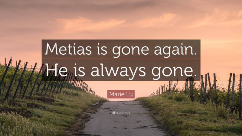 Marie Lu Quote: “Metias is gone again. He is always gone.”