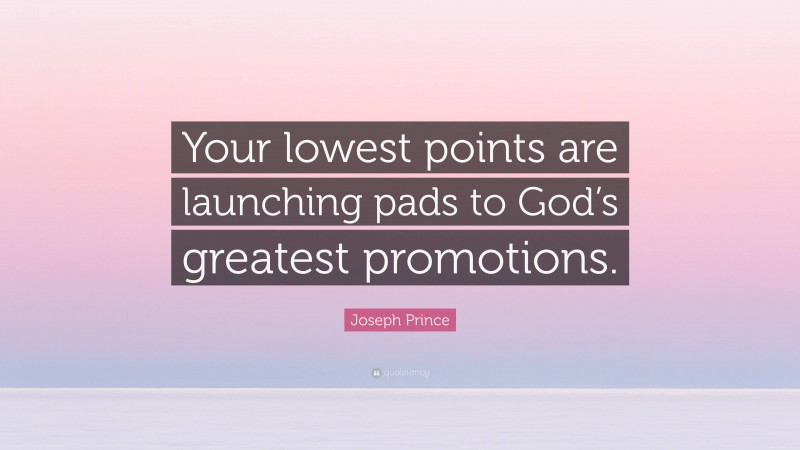 Joseph Prince Quote: “Your lowest points are launching pads to God’s greatest promotions.”