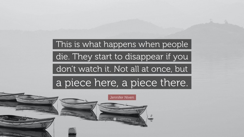 Jennifer Niven Quote: “This is what happens when people die. They start to disappear if you don’t watch it. Not all at once, but a piece here, a piece there.”