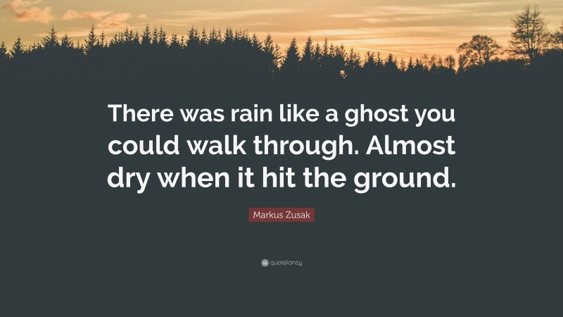 Markus Zusak Quote: “There was rain like a ghost you could walk through. Almost dry when it hit the ground.”