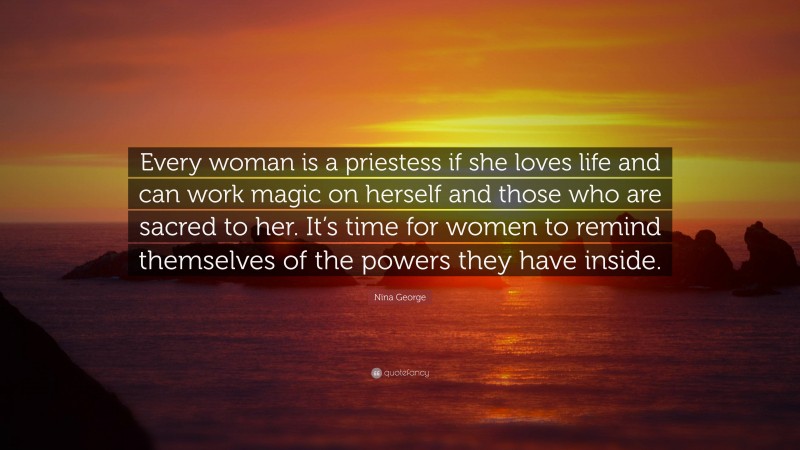 Nina George Quote: “Every woman is a priestess if she loves life and can work magic on herself and those who are sacred to her. It’s time for women to remind themselves of the powers they have inside.”