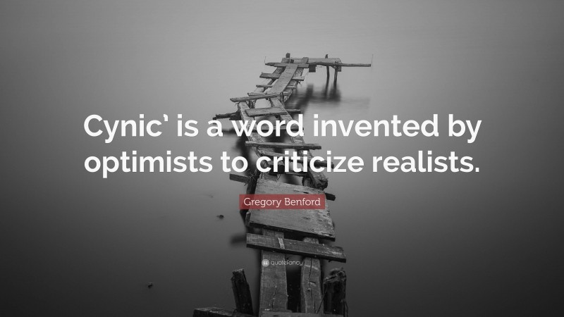 Gregory Benford Quote: “Cynic’ is a word invented by optimists to criticize realists.”